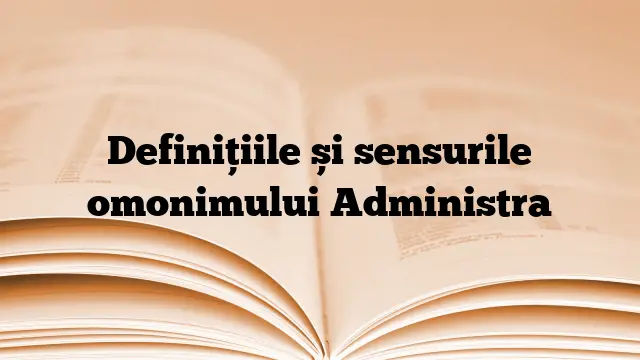 Definițiile și sensurile omonimului Administra