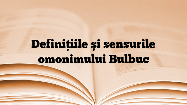 Definițiile și sensurile omonimului Bulbuc