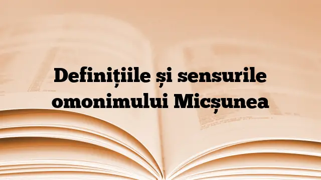 Definițiile și sensurile omonimului Micșunea
