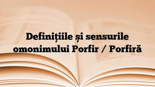 Definițiile și sensurile omonimului Porfir / Porfiră