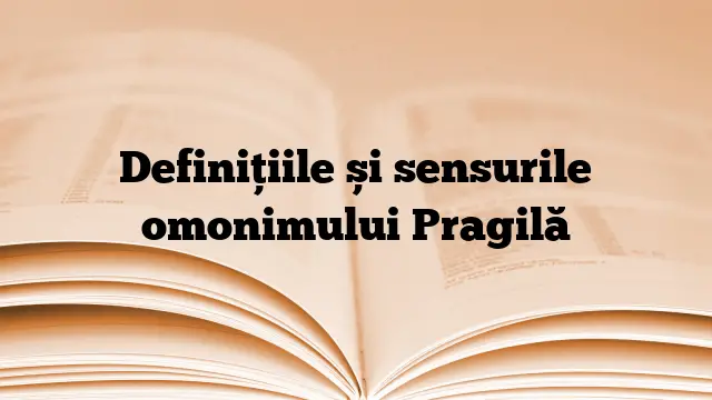 Definițiile și sensurile omonimului Pragilă
