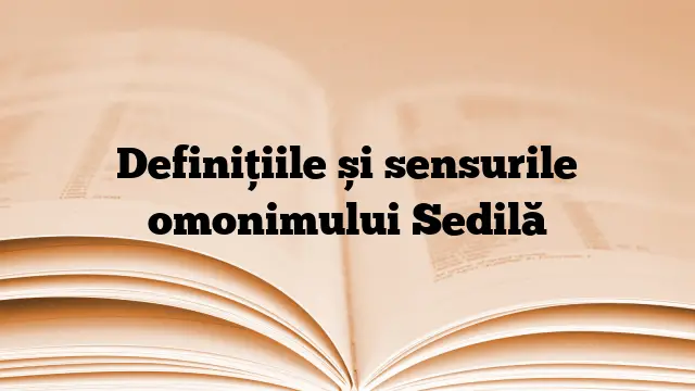 Definițiile și sensurile omonimului Sedilă